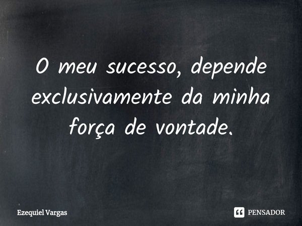 O meu sucesso, depende exclusivamente da minha força de vontade.⁠... Frase de Ezequiel Vargas.