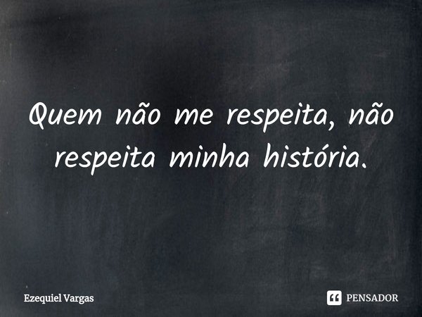 ⁠Quem não me respeita, não respeita minha história.... Frase de Ezequiel Vargas.