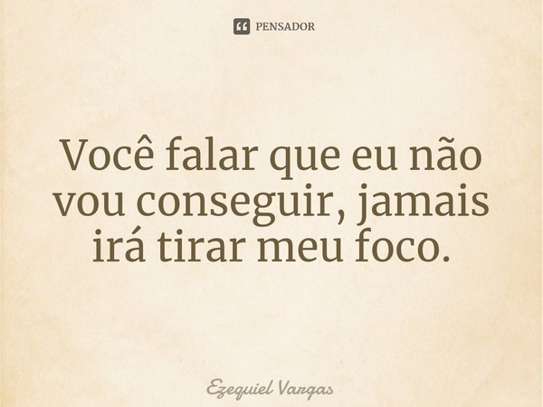 ⁠Você falar que eu não vou conseguir, jamais irá tirar meu foco.... Frase de Ezequiel Vargas.