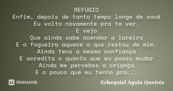 REFÚGIO Enfim, depois de tanto tempo longe de você Eu volto novamente pra te ver. E vejo Que ainda sabe acender a lareira E a fogueira aquece o que restou de mi... Frase de Ezhequiel Águia Queiróz.