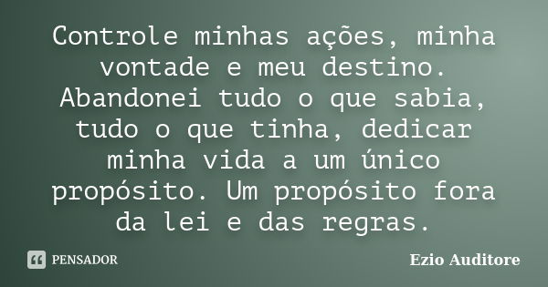 Controle minhas ações, minha vontade e meu destino. Abandonei tudo o que sabia, tudo o que tinha, dedicar minha vida a um único propósito. Um propósito fora da ... Frase de Ezio Auditore.