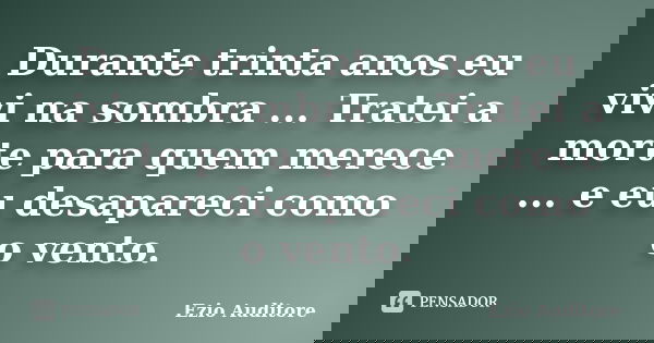 Durante trinta anos eu vivi na sombra ... Tratei a morte para quem merece ... e eu desapareci como o vento.... Frase de Ezio Auditore.