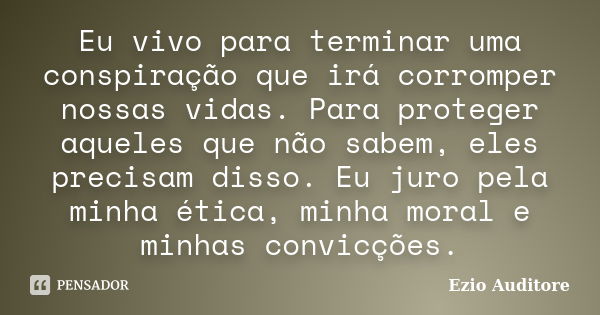 Eu vivo para terminar uma conspiração que irá corromper nossas vidas. Para proteger aqueles que não sabem, eles precisam disso. Eu juro pela minha ética, minha ... Frase de Ezio Auditore.