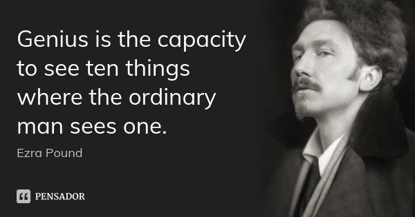 Genius is the capacity to see ten things where the ordinary man sees one.... Frase de Ezra Pound.