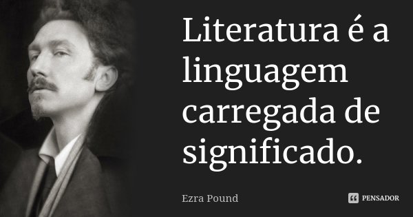 Literatura é a linguagem carregada de significado.... Frase de Ezra Pound.