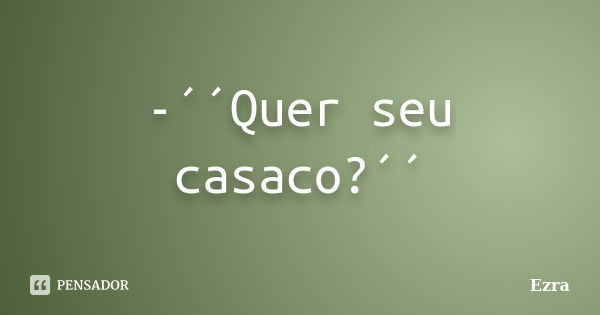 -´´Quer seu casaco?´´... Frase de Ezra.