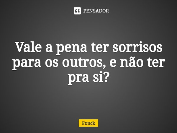 ⁠Vale a pena ter sorrisos para os outros, e não ter pra si?... Frase de F0nck.