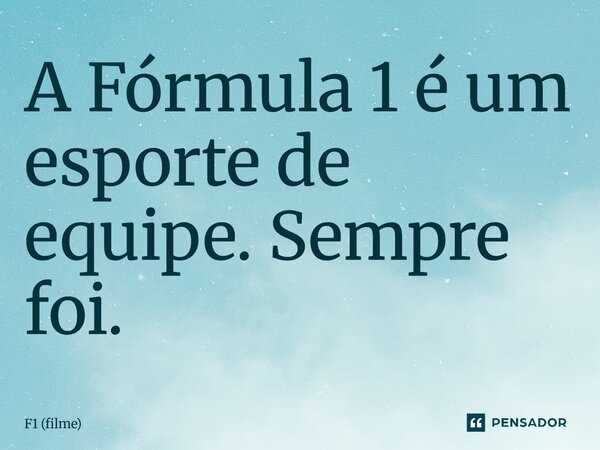 ⁠A Fórmula 1 é um esporte de equipe. Sempre foi.... Frase de F1 (filme).