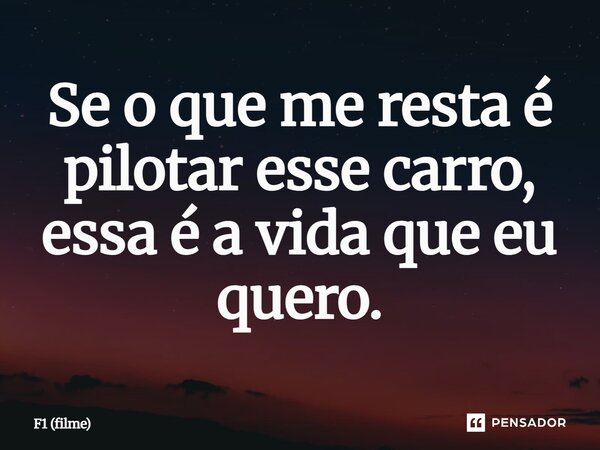 ⁠Se o que me resta é pilotar esse carro, essa é a vida que eu quero.... Frase de F1 (filme).