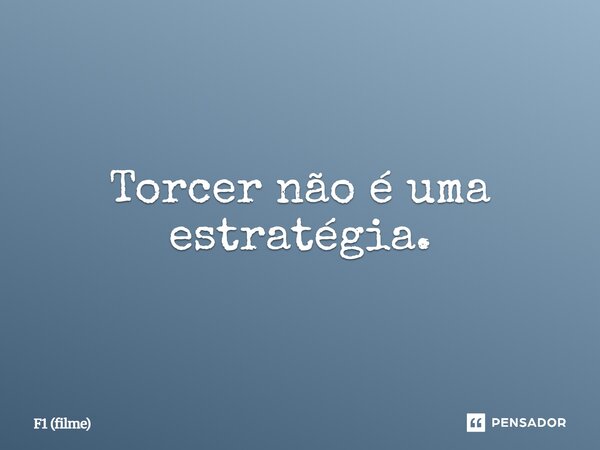 ⁠Torcer não é uma estratégia.... Frase de F1 (filme).