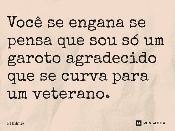 ⁠Você se engana se pensa que sou só um garoto agradecido que se curva para um veterano.... Frase de F1 (filme).