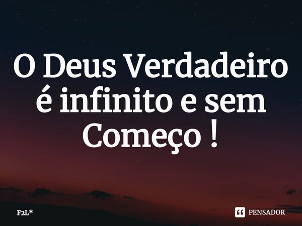 ⁠O Deus Verdadeiro é infinito e sem Começo !... Frase de F2L*.