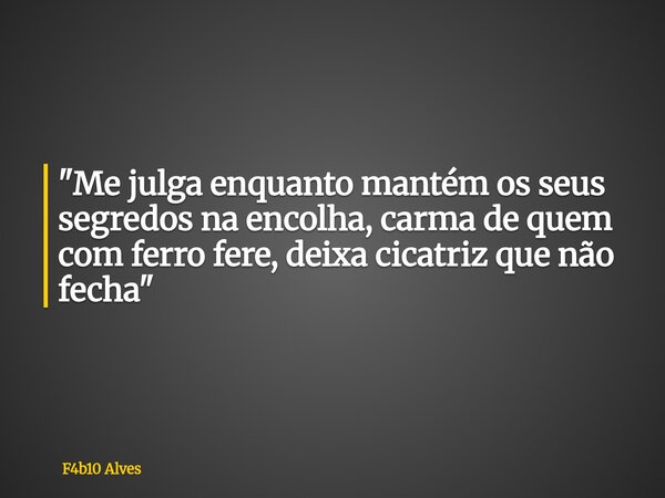 "Me julga enquanto mantém os seus segredos na encolha, carma de quem com ferro fere, deixa cicatriz que não fecha"... Frase de F4b10 Alves.