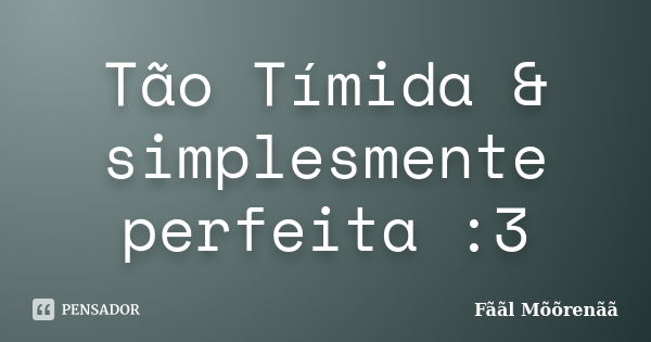 Tão Tímida & simplesmente perfeita :3... Frase de Fããl Mõõrenãã.