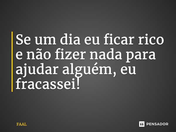 Se um dia eu ficar rico e não fizer nada para ajudar alguém, eu fracassei!... Frase de Fããl.