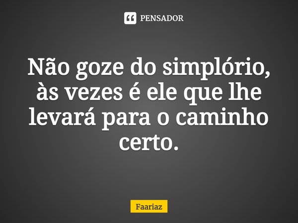 ⁠Não goze do simplório, às vezes é ele que lhe levará para o caminho certo.... Frase de Faariaz.