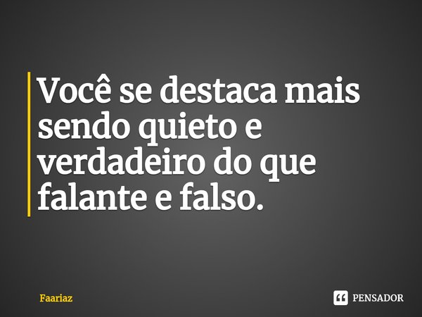 ⁠Você se destaca mais sendo quieto e verdadeiro do que falante e falso.... Frase de Faariaz.