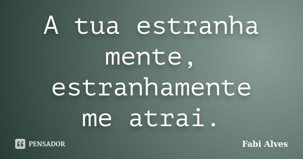 A tua estranha mente, estranhamente me atrai.... Frase de Fabi Alves.