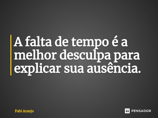 A falta de tempo é a melhor desculpa para explicar sua ausência.⁠... Frase de Fabi Araujo.