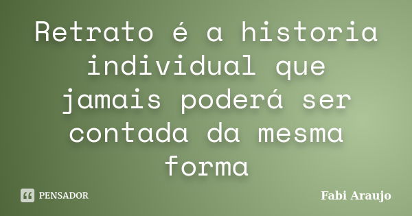 Retrato é a historia individual que jamais poderá ser contada da mesma forma... Frase de Fabi Araujo.