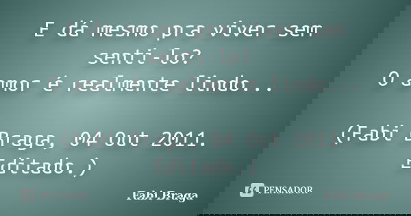 E dá mesmo pra viver sem senti-lo? O amor é realmente lindo... (Fabi Braga, 04 Out 2011. Editado.)... Frase de Fabi Braga.