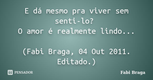 E dá mesmo pra viver sem senti-lo? O amor é realmente lindo... (Fabi Braga, 04 Out 2011. Editado.)... Frase de Fabi Braga.