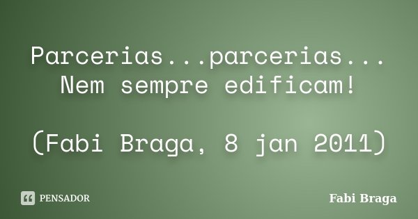 Parcerias...parcerias... Nem sempre edificam! (Fabi Braga, 8 jan 2011)... Frase de Fabi Braga.
