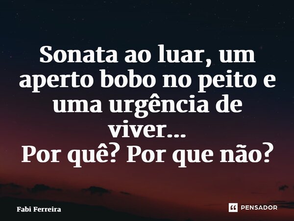 ⁠Sonata ao luar, um aperto bobo no peito e uma urgência de viver... Por quê? Por que não?... Frase de Fabi Ferreira.