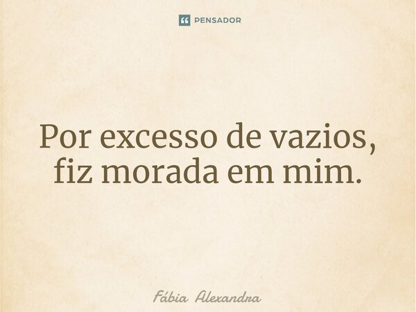 ⁠Por excesso de vazios, fiz morada em mim.... Frase de Fábia Alexandra.