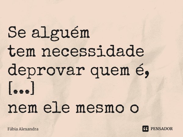 ⁠Se alguém temnecessidade deprovar quem é,
constantemente,nem ele mesmo o sabe!... Frase de Fábia Alexandra.