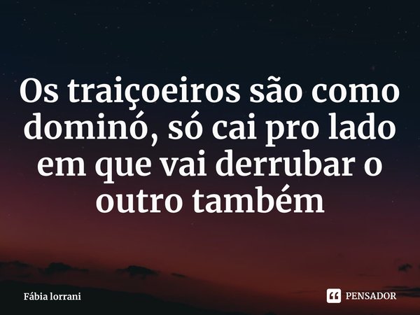 ⁠Os traiçoeiros são como dominó, só cai pro lado em que vai derrubar o outro também... Frase de Fábia lorrani.