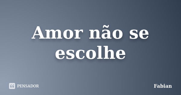 Amor não se escolhe... Frase de Fabian.