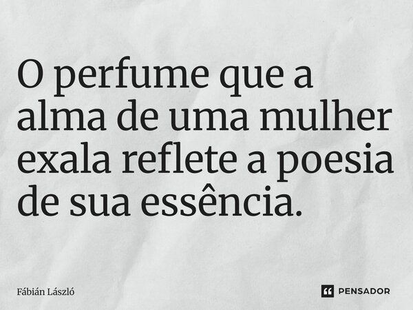 ⁠O perfume que a alma de uma mulher exala reflete a poesia de sua essência.... Frase de Fábián László.