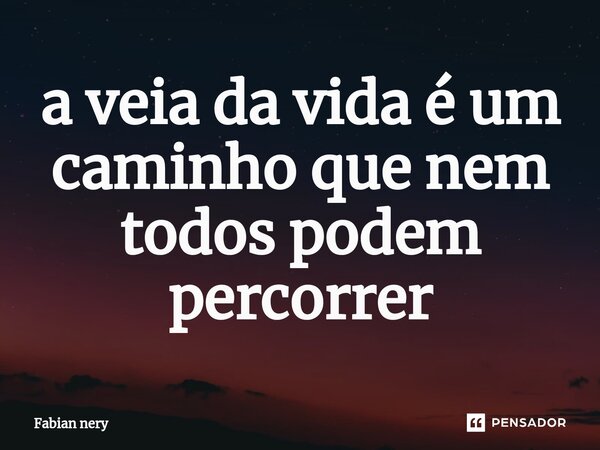 ⁠a veia da vida é um caminho que nem todos podem percorrer... Frase de Fabian nery.