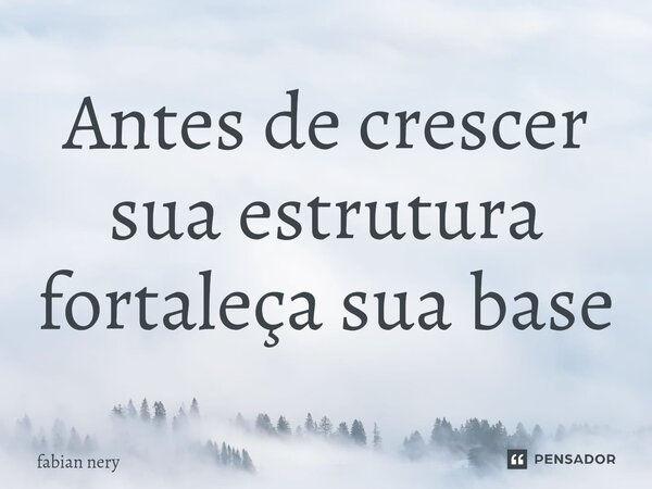 ⁠Antes de crescer sua estrutura fortaleça sua base... Frase de Fabian nery.