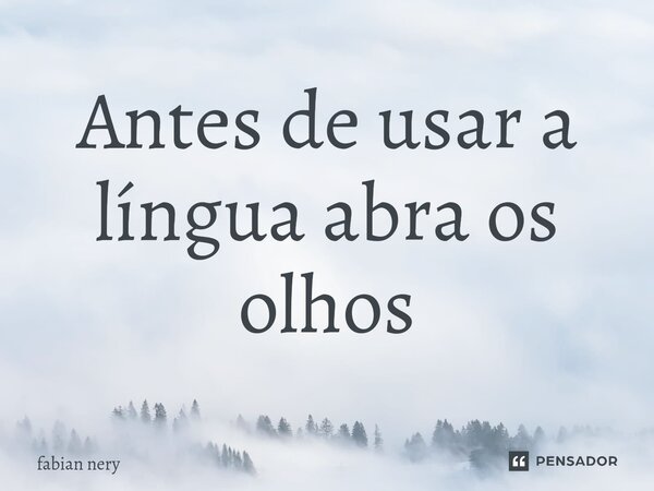 ⁠Antes de usar a língua abra os olhos... Frase de Fabian nery.