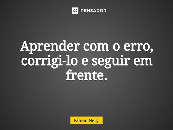 ⁠Aprender com o erro, corrigi-lo e seguir em frente.... Frase de Fabian nery.