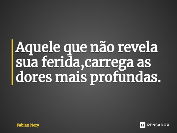 ⁠Aquele que não revela sua ferida,carrega as dores mais profundas.... Frase de Fabian nery.