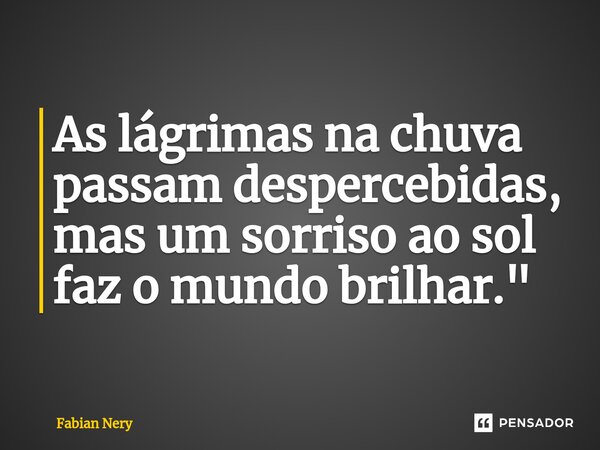 ⁠As lágrimas na chuva passam despercebidas, mas um sorriso ao sol faz o mundo brilhar."... Frase de Fabian nery.