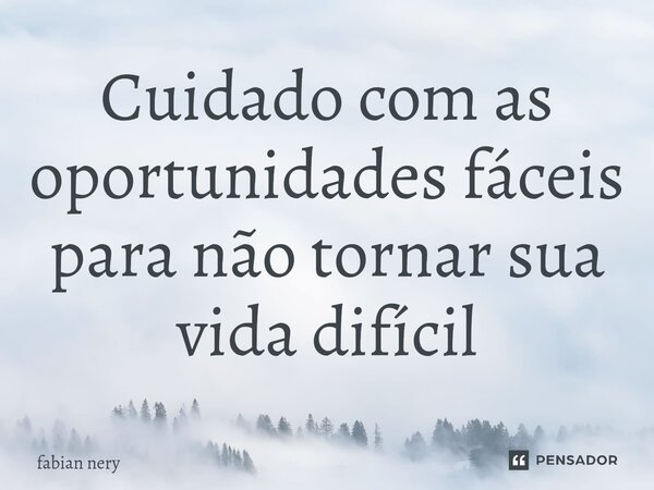 ⁠Cuidado com as oportunidades fáceis para não tornar sua vida difícil... Frase de Fabian nery.