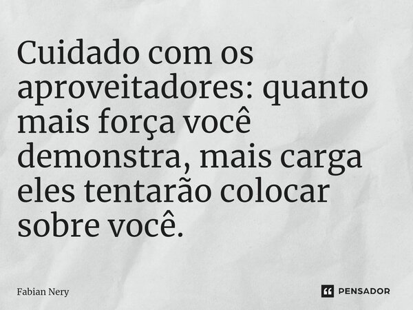 ⁠Cuidado com os aproveitadores: quanto mais força você demonstra, mais carga eles tentarão colocar sobre você.... Frase de Fabian nery.