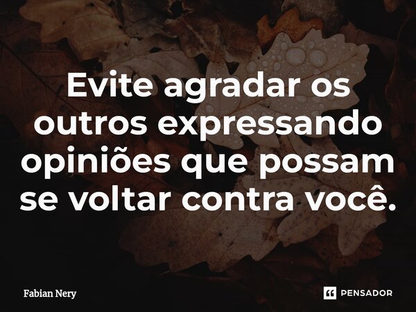 ⁠Evite agradar os outros expressando opiniões que possam se voltar contra você.... Frase de Fabian nery.