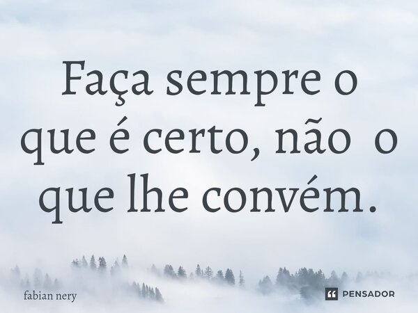 ⁠Faça sempre o que é certo, não o que lhe convém.... Frase de Fabian nery.