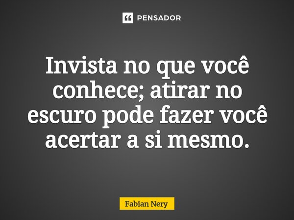 ⁠Invista no que você conhece; atirar no escuro pode fazer você acertar a si mesmo.... Frase de Fabian nery.