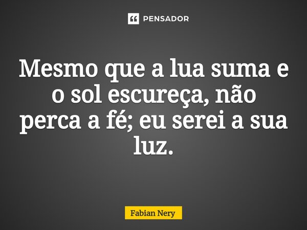 ⁠Mesmo que a lua suma e o sol escureça, não perca a fé; eu serei a sua luz.... Frase de Fabian nery.