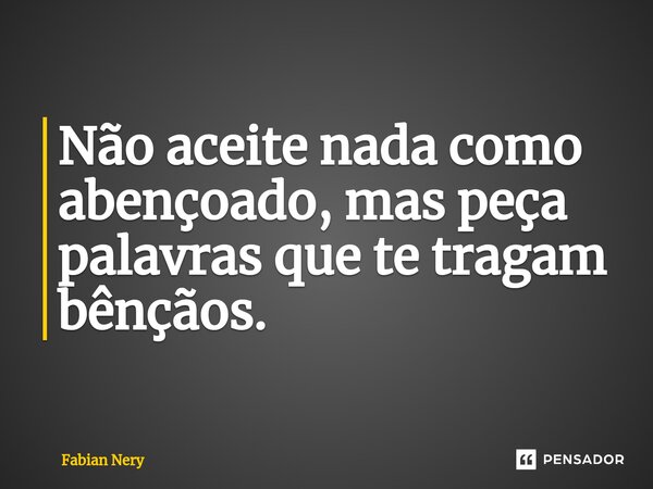⁠Não aceite nada como abençoado, mas peça palavras que te tragam bênçãos.... Frase de Fabian nery.