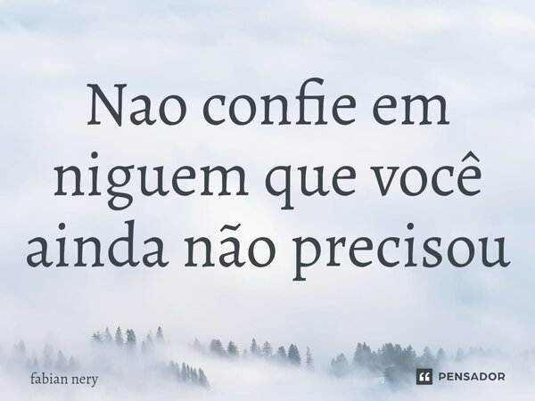 ⁠Nao confie em niguem que você ainda não precisou... Frase de Fabian nery.