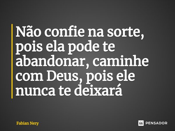 Não confie na sorte, pois ela pode te abandonar, caminhe com Deus, pois ele nunca te deixará... Frase de Fabian nery.