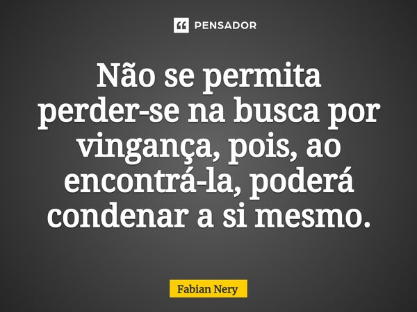 ⁠Não se permita perder-se na busca por vingança, pois, ao encontrá-la, poderá condenar a si mesmo.... Frase de Fabian nery.