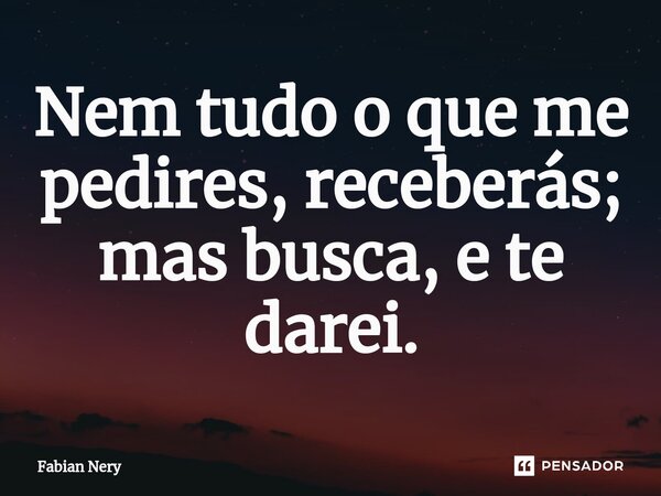 ⁠Nem tudo o que me pedires, receberás; mas busca, e te darei.... Frase de Fabian nery.